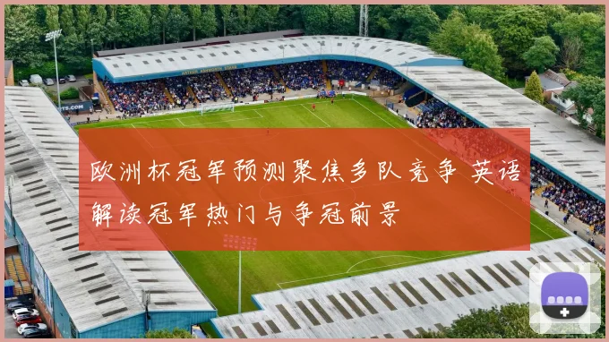 欧洲杯冠军预测聚焦多队竞争 英语解读冠军热门与争冠前景
