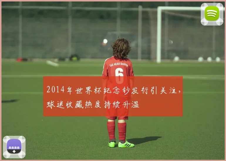 2014年世界杯纪念钞发行引关注,球迷收藏热度持续升温