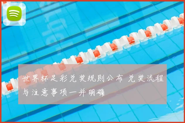 世界杯足彩兑奖规则公布 兑奖流程与注意事项一并明确