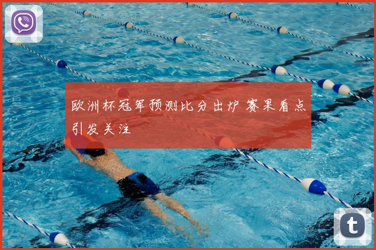 欧洲杯冠军预测比分出炉 赛果看点引发关注