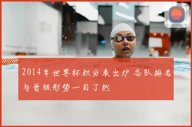 2014年世界杯积分表出炉 各队排名与晋级形势一目了然