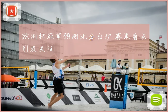 欧洲杯冠军预测比分出炉 赛果看点引发关注