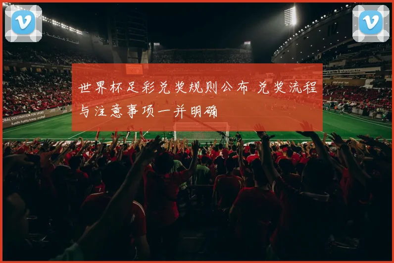 世界杯足彩兑奖规则公布 兑奖流程与注意事项一并明确
