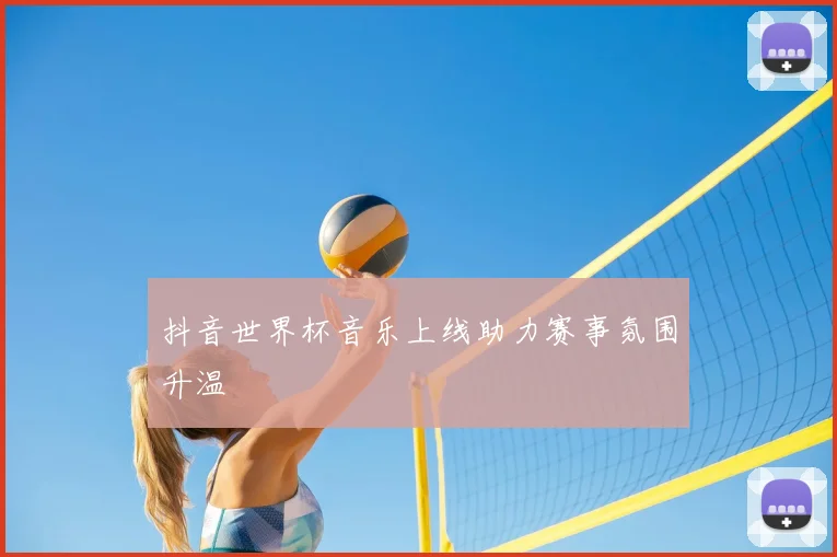 抖音世界杯音乐上线助力赛事氛围升温