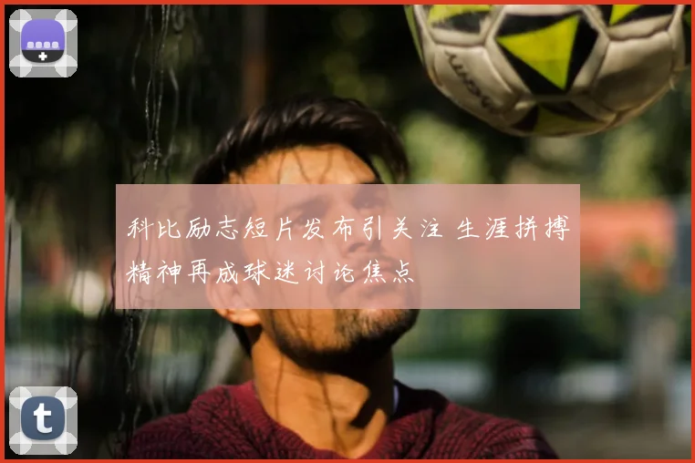 科比励志短片发布引关注 生涯拼搏精神再成球迷讨论焦点