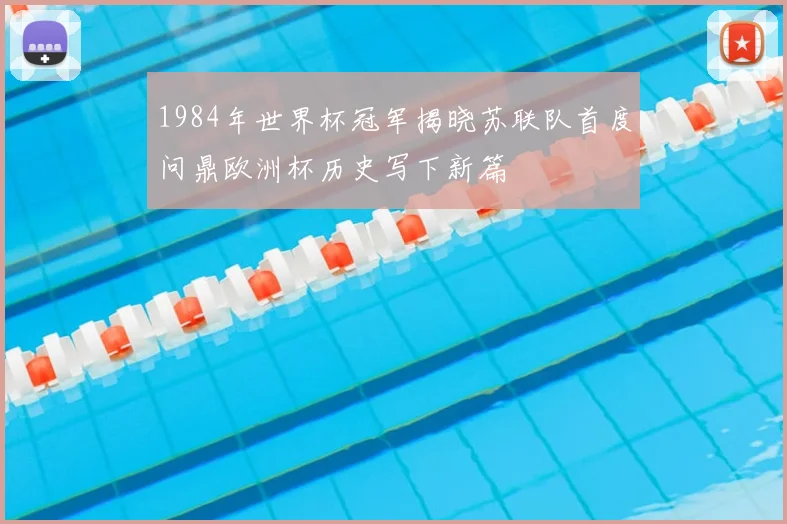 1984年世界杯冠军揭晓苏联队首度问鼎欧洲杯历史写下新篇