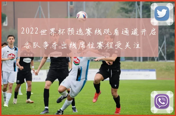 2022世界杯预选赛线观看通道开启 各队争夺出线席位赛程受关注