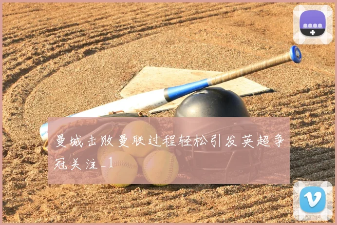 曼城击败曼联过程轻松引发英超争冠关注_1
