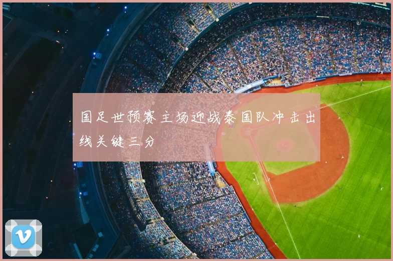 国足世预赛主场迎战泰国队冲击出线关键三分