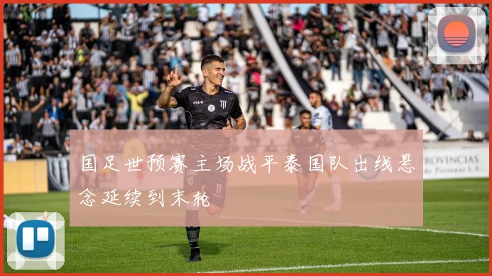 国足世预赛主场战平泰国队出线悬念延续到末轮