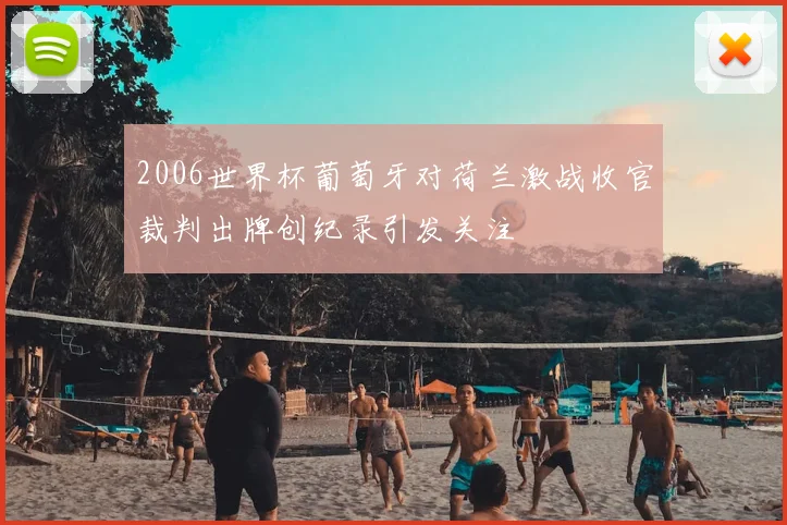 2006世界杯葡萄牙对荷兰激战收官裁判出牌创纪录引发关注
