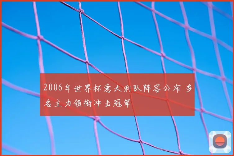 2006年世界杯意大利队阵容公布 多名主力领衔冲击冠军