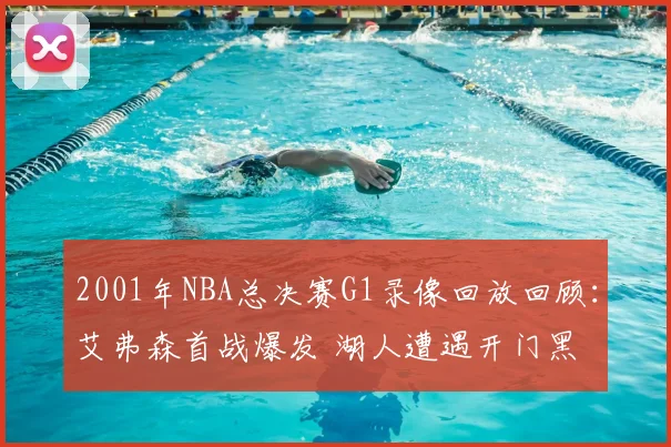 2001年NBA总决赛G1录像回放回顾：艾弗森首战爆发 湖人遭遇开门黑