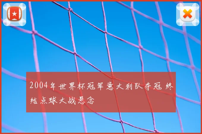 2004年世界杯冠军意大利队夺冠 终结点球大战悬念