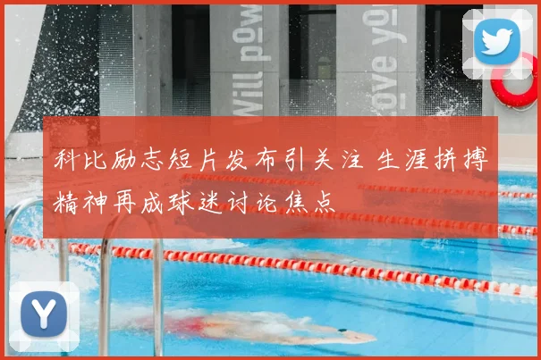 科比励志短片发布引关注 生涯拼搏精神再成球迷讨论焦点