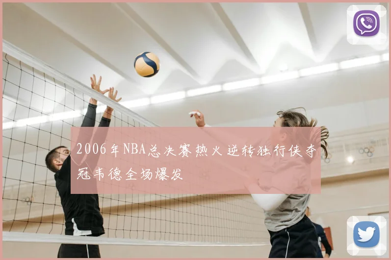 2006年NBA总决赛热火逆转独行侠夺冠韦德全场爆发