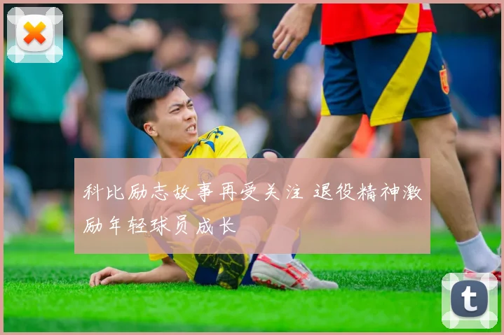 科比励志故事再受关注 退役精神激励年轻球员成长
